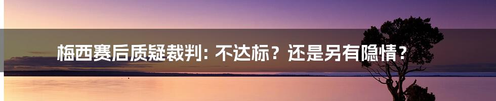 梅西赛后质疑裁判: 不达标？还是另有隐情？