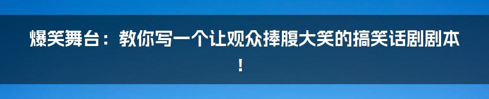 爆笑舞台：教你写一个让观众捧腹大笑的搞笑话剧剧本！