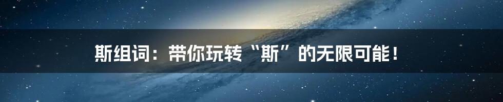 斯组词：带你玩转“斯”的无限可能！