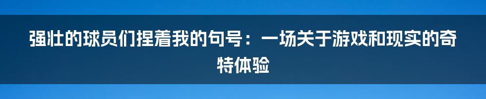 强壮的球员们捏着我的句号：一场关于游戏和现实的奇特体验