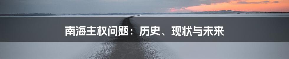 南海主权问题：历史、现状与未来