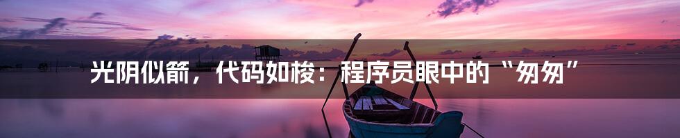 光阴似箭，代码如梭：程序员眼中的“匆匆”