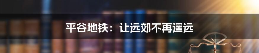 平谷地铁：让远郊不再遥远