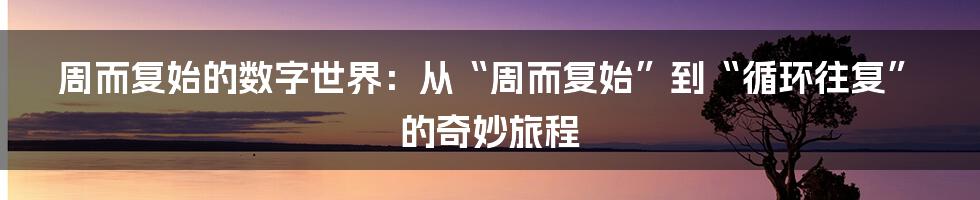 周而复始的数字世界：从“周而复始”到“循环往复”的奇妙旅程