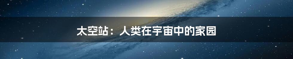 太空站：人类在宇宙中的家园