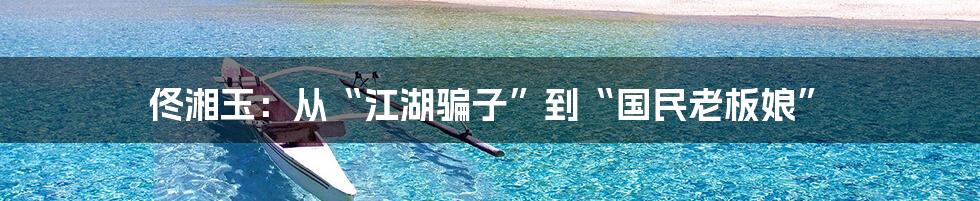 佟湘玉：从“江湖骗子”到“国民老板娘”