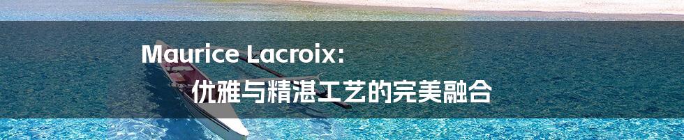 Maurice Lacroix: 优雅与精湛工艺的完美融合