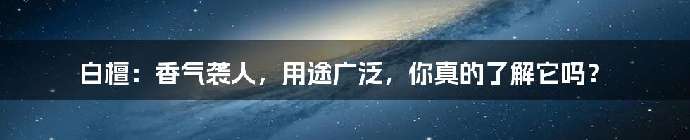 白檀：香气袭人，用途广泛，你真的了解它吗？