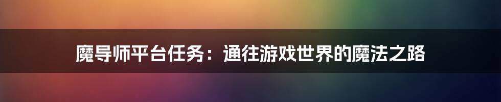 魔导师平台任务：通往游戏世界的魔法之路