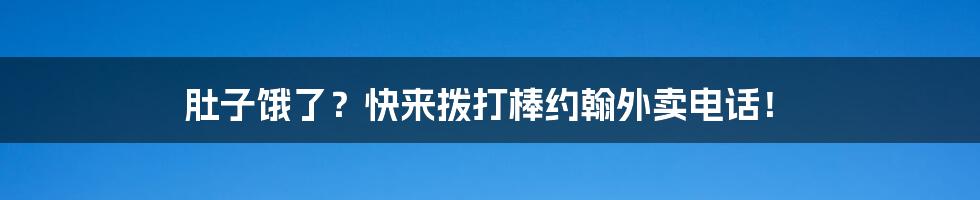 肚子饿了？快来拨打棒约翰外卖电话！