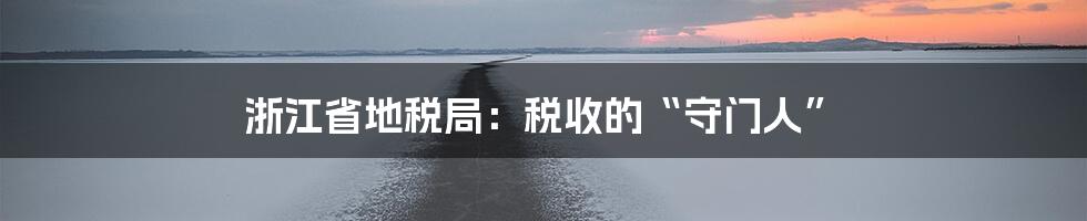 浙江省地税局：税收的“守门人”