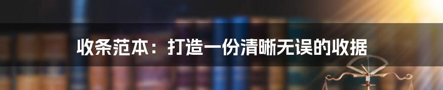 收条范本：打造一份清晰无误的收据