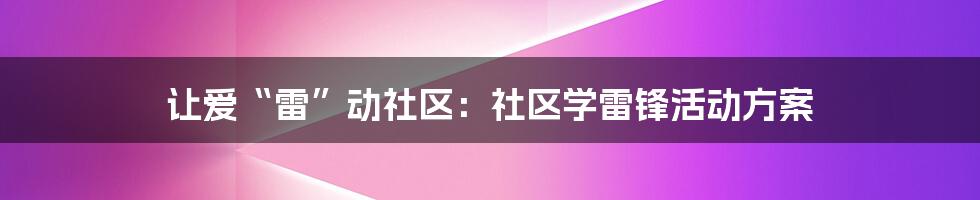 让爱“雷”动社区：社区学雷锋活动方案