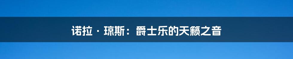 诺拉·琼斯：爵士乐的天籁之音