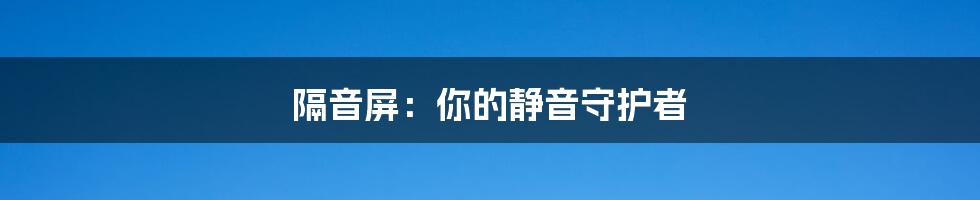 隔音屏：你的静音守护者