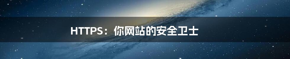 HTTPS：你网站的安全卫士