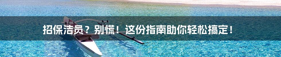 招保洁员？别慌！这份指南助你轻松搞定！