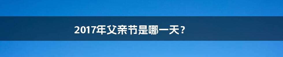 2017年父亲节是哪一天？