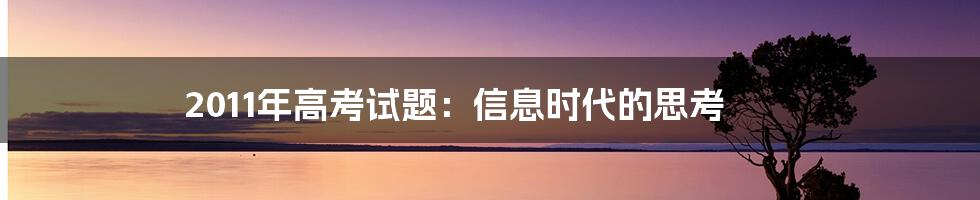 2011年高考试题：信息时代的思考