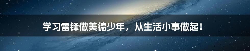 学习雷锋做美德少年，从生活小事做起！