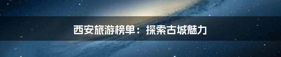 西安旅游榜单：探索古城魅力