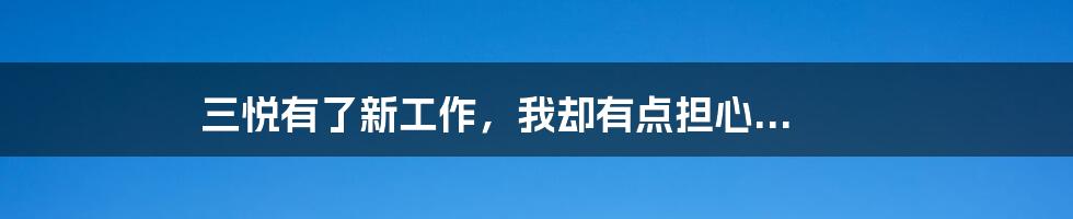 三悦有了新工作，我却有点担心...