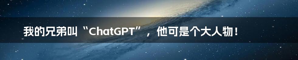 我的兄弟叫“ChatGPT”，他可是个大人物！