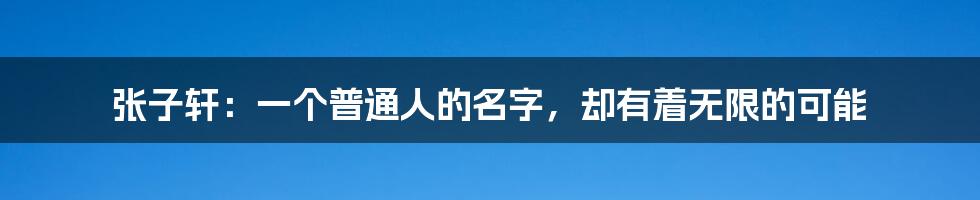 张子轩：一个普通人的名字，却有着无限的可能