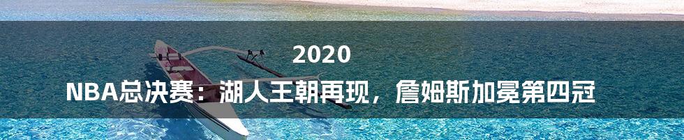 2020 NBA总决赛：湖人王朝再现，詹姆斯加冕第四冠