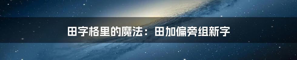 田字格里的魔法：田加偏旁组新字