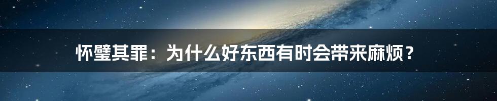 怀璧其罪：为什么好东西有时会带来麻烦？