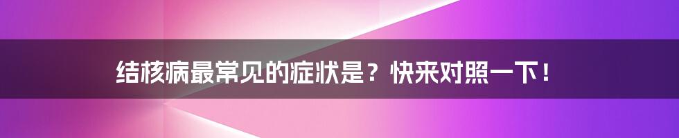 结核病最常见的症状是？快来对照一下！