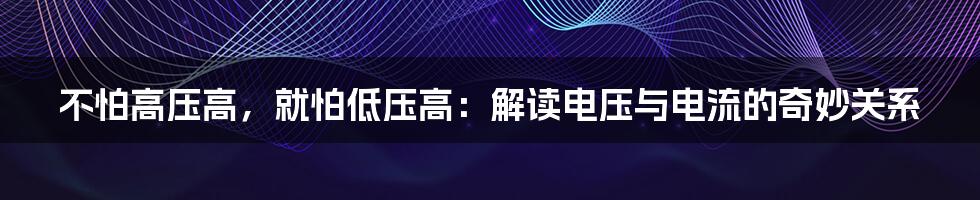 不怕高压高，就怕低压高：解读电压与电流的奇妙关系