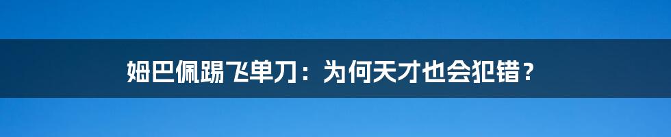 姆巴佩踢飞单刀：为何天才也会犯错？