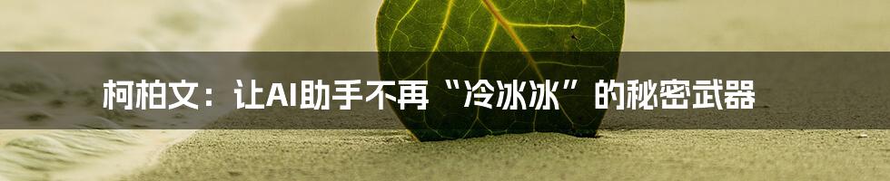 柯柏文：让AI助手不再“冷冰冰”的秘密武器