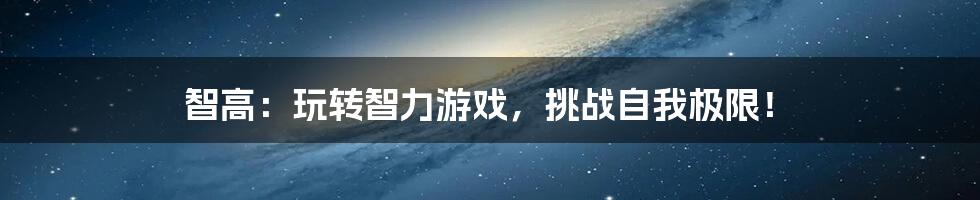 智高：玩转智力游戏，挑战自我极限！