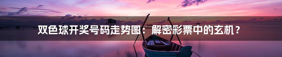 双色球开奖号码走势图：解密彩票中的玄机？