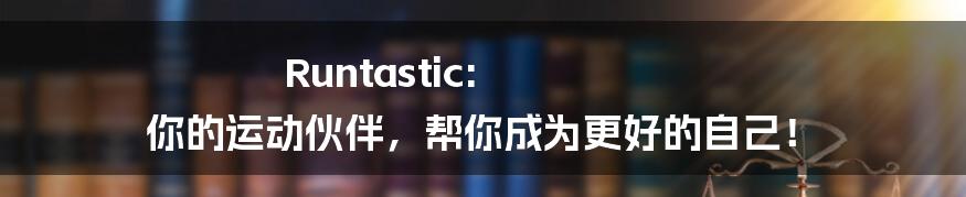 Runtastic: 你的运动伙伴，帮你成为更好的自己！