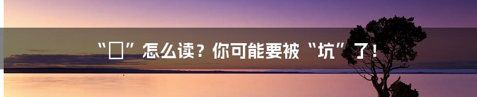 “弜”怎么读？你可能要被“坑”了！