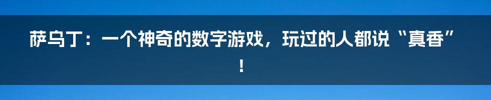 萨乌丁：一个神奇的数字游戏，玩过的人都说“真香”！