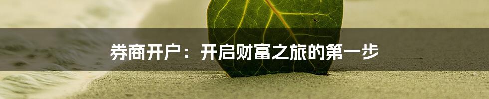 券商开户：开启财富之旅的第一步