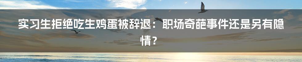 实习生拒绝吃生鸡蛋被辞退：职场奇葩事件还是另有隐情？