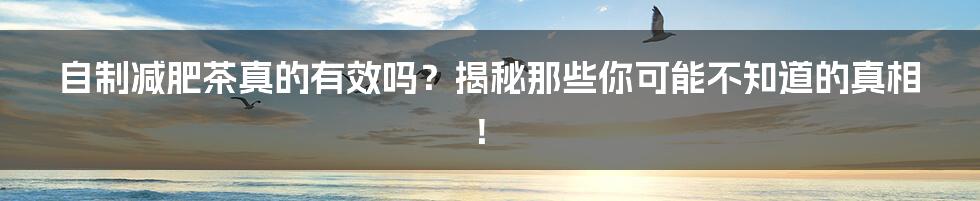 自制减肥茶真的有效吗？揭秘那些你可能不知道的真相！