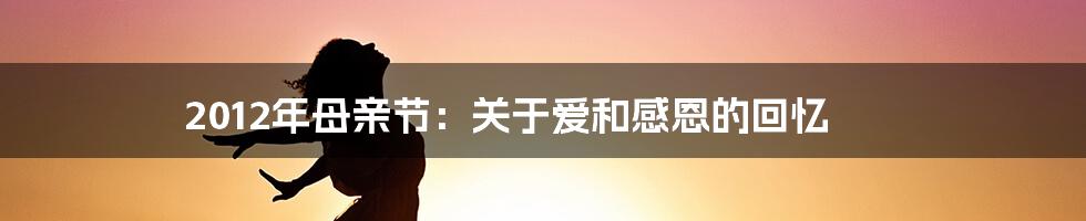 2012年母亲节：关于爱和感恩的回忆