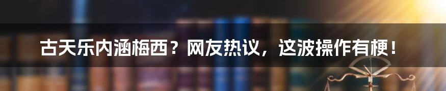 古天乐内涵梅西？网友热议，这波操作有梗！