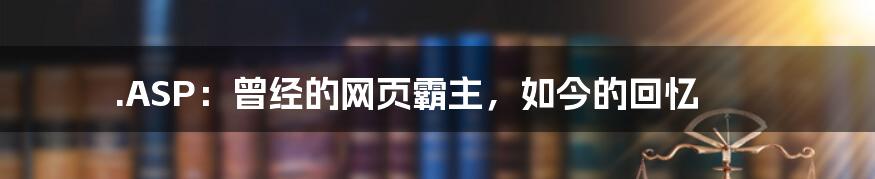 .ASP：曾经的网页霸主，如今的回忆