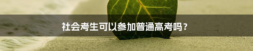 社会考生可以参加普通高考吗？