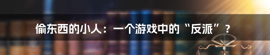 偷东西的小人：一个游戏中的“反派”？