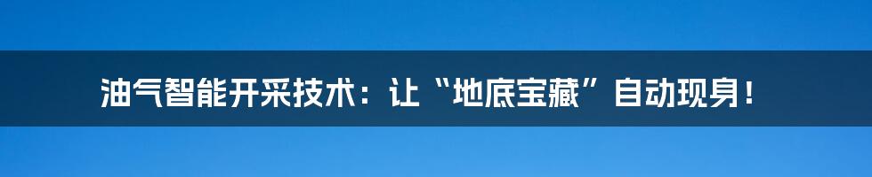 油气智能开采技术：让“地底宝藏”自动现身！