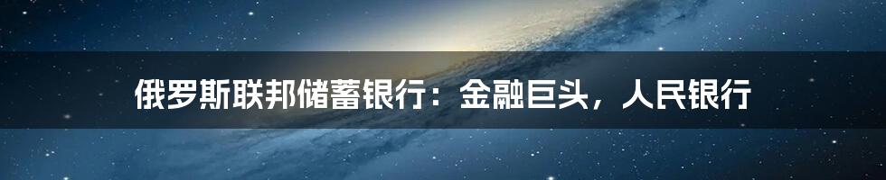 俄罗斯联邦储蓄银行：金融巨头，人民银行